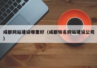 成都網(wǎng)站建設(shè)哪里好（成都知名網(wǎng)站建設(shè)公司）