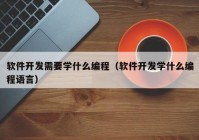 軟件開發(fā)需要學(xué)什么編程（軟件開發(fā)學(xué)什么編程語(yǔ)言）