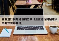 企業(yè)進(jìn)行網(wǎng)站建設(shè)的方式（企業(yè)進(jìn)行網(wǎng)站建設(shè)的方式有哪幾種）