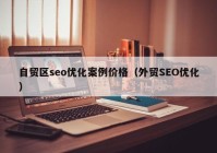 自貿(mào)區(qū)seo優(yōu)化案例價格（外貿(mào)SEO優(yōu)化）