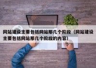 網(wǎng)站建設主要包括網(wǎng)站那幾個階段（網(wǎng)站建設主要包括網(wǎng)站那幾個階段的內(nèi)容）