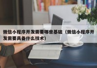 微信小程序開發(fā)需要哪些基礎(chǔ)（微信小程序開發(fā)需要具備什么技術(shù)）