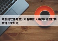 成都的軟件開發(fā)公司有哪些（成都有哪些好的軟件開發(fā)公司）