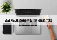 企業(yè)網(wǎng)站建設(shè)制作平臺(tái)（網(wǎng)站建設(shè)廠家）