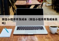 微信小程序開發(fā)成本（微信小程序開發(fā)成本高嗎）