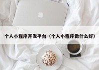 個(gè)人小程序開發(fā)平臺（個(gè)人小程序做什么好）