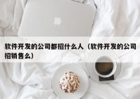 軟件開發(fā)的公司都招什么人（軟件開發(fā)的公司招銷售么）