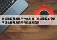 網(wǎng)站建設費用屬于什么科目（網(wǎng)站建設的費用不僅包括開發(fā)費用和數(shù)據(jù)庫費用）