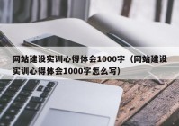 網(wǎng)站建設實訓心得體會1000字（網(wǎng)站建設實訓心得體會1000字怎么寫）