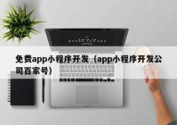 免費app小程序開發(fā)（app小程序開發(fā)公司百家號）