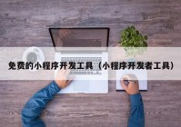 免費的小程序開發(fā)工具（小程序開發(fā)者工具）