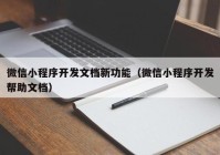 微信小程序開發(fā)文檔新功能（微信小程序開發(fā)幫助文檔）