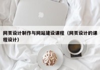 網(wǎng)頁設(shè)計制作與網(wǎng)站建設(shè)課程（網(wǎng)頁設(shè)計的課程設(shè)計）