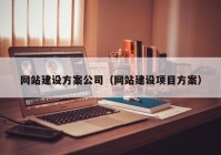 網(wǎng)站建設方案公司（網(wǎng)站建設項目方案）