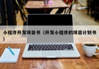 小程序開發(fā)項目書（開發(fā)小程序的項目計劃書）