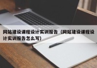 網(wǎng)站建設(shè)課程設(shè)計實訓(xùn)報告（網(wǎng)站建設(shè)課程設(shè)計實訓(xùn)報告怎么寫）