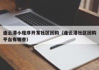 連云港小程序開發(fā)社區(qū)團購（連云港社區(qū)團購平臺有哪些）