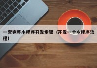 一套完整小程序開發(fā)步驟（開發(fā)一個(gè)小程序流程）