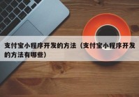 支付寶小程序開發(fā)的方法（支付寶小程序開發(fā)的方法有哪些）