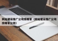 網(wǎng)站建設(shè)推廣公司找哪家（網(wǎng)站建設(shè)推廣公司找哪家公司）