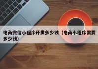 電商微信小程序開(kāi)發(fā)多少錢（電商小程序需要多少錢）