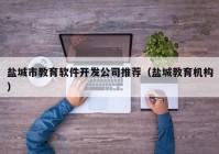 鹽城市教育軟件開發(fā)公司推薦（鹽城教育機構(gòu)）