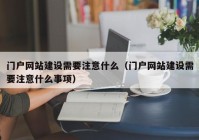 門戶網(wǎng)站建設需要注意什么（門戶網(wǎng)站建設需要注意什么事項）