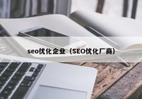 seo優(yōu)化企業(yè)（SEO優(yōu)化廠商）