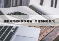 南昌網(wǎng)站建設(shè)模板電話（南昌市網(wǎng)站制作）