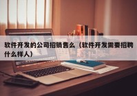 軟件開發(fā)的公司招銷售么（軟件開發(fā)需要招聘什么樣人）