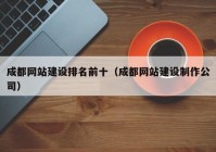 成都網(wǎng)站建設排名前十（成都網(wǎng)站建設制作公司）