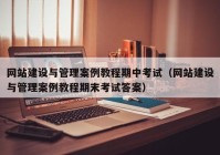 網(wǎng)站建設與管理案例教程期中考試（網(wǎng)站建設與管理案例教程期末考試答案）