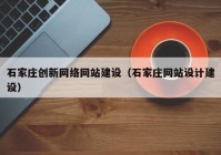 石家莊創(chuàng)新網(wǎng)絡網(wǎng)站建設（石家莊網(wǎng)站設計建設）