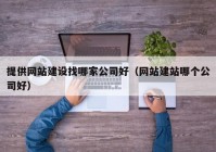 提供網(wǎng)站建設(shè)找哪家公司好（網(wǎng)站建站哪個公司好）