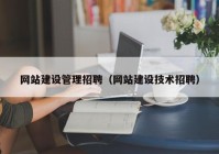 網(wǎng)站建設管理招聘（網(wǎng)站建設技術招聘）