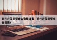 軟件開發(fā)需要什么資質(zhì)證書（軟件開發(fā)需要哪些資質(zhì)）