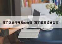 廈門做軟件開發(fā)的公司（廈門軟件設(shè)計公司）