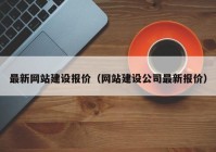 最新網(wǎng)站建設(shè)報(bào)價(jià)（網(wǎng)站建設(shè)公司最新報(bào)價(jià)）