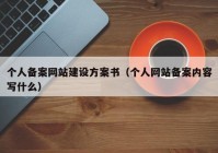 個(gè)人備案網(wǎng)站建設(shè)方案書(shū)（個(gè)人網(wǎng)站備案內(nèi)容寫(xiě)什么）