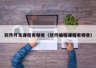 軟件開發(fā)課程有哪些（軟件編程課程有哪些）