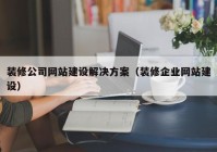 裝修公司網(wǎng)站建設解決方案（裝修企業(yè)網(wǎng)站建設）