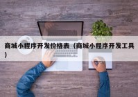 商城小程序開發(fā)價格表（商城小程序開發(fā)工具）