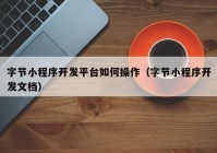 字節(jié)小程序開發(fā)平臺如何操作（字節(jié)小程序開發(fā)文檔）