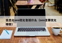 信息化seo優(yōu)化包括什么（seo主要優(yōu)化哪些）