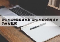 外貿(mào)網(wǎng)站建設(shè)設(shè)計(jì)方案（外貿(mào)網(wǎng)站建設(shè)要注意的八大事項(xiàng)）