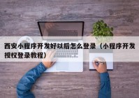 西安小程序開發(fā)好以后怎么登錄（小程序開發(fā)授權登錄教程）