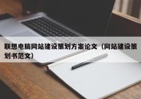 聯(lián)想電腦網(wǎng)站建設(shè)策劃方案論文（網(wǎng)站建設(shè)策劃書范文）