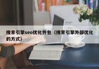 搜索引擎seo優(yōu)化外包（搜索引擎外部?jī)?yōu)化的方式）