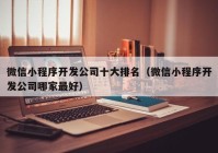 微信小程序開發(fā)公司十大排名（微信小程序開發(fā)公司哪家最好）