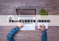 灤縣seo優(yōu)化哪里不錯(cuò)（灤縣在線）